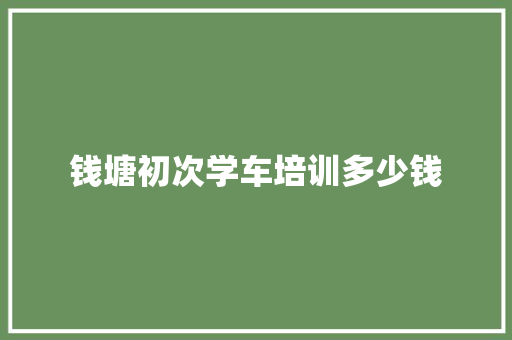 钱塘初次学车培训多少钱