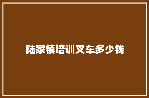陆家镇培训叉车多少钱