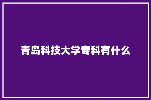 青岛科技大学专科有什么