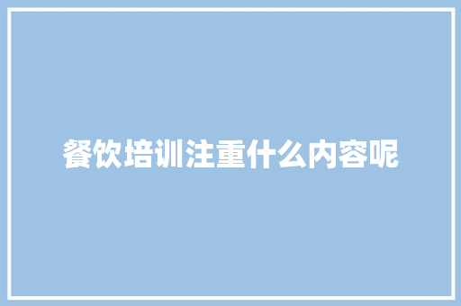 餐饮培训注重什么内容呢
