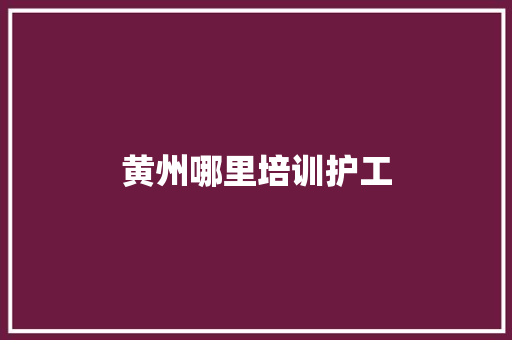 黄州哪里培训护工