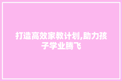 打造高效家教计划,助力孩子学业腾飞