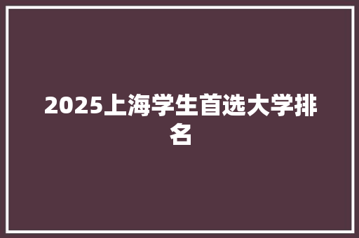 2025上海学生首选大学排名 特写稿