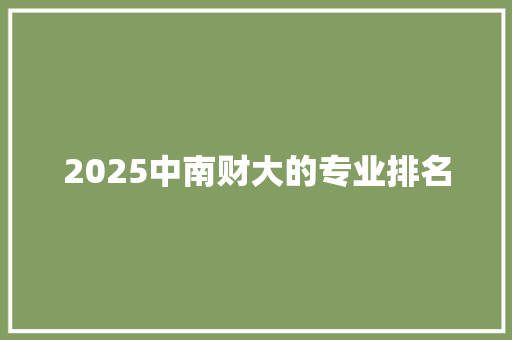 2025中南财大的专业排名 工作总结