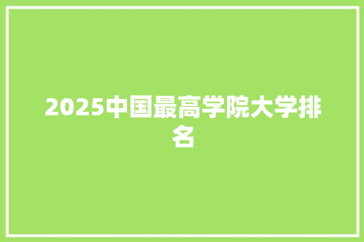 2025中国最高学院大学排名 采访稿
