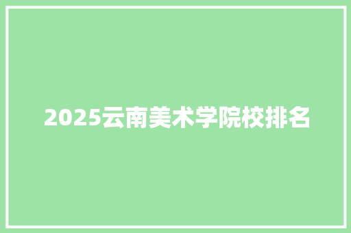 2025云南美术学院校排名