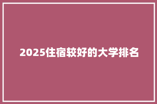 2025住宿较好的大学排名