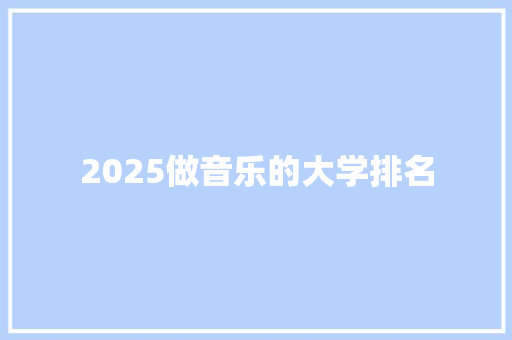 2025做音乐的大学排名 生活感悟