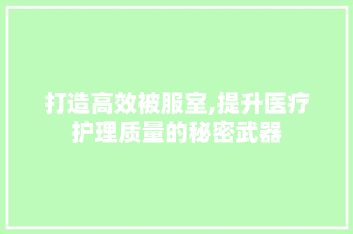 打造高效被服室,提升医疗护理质量的秘密武器