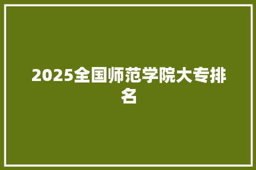 2025全国师范学院大专排名