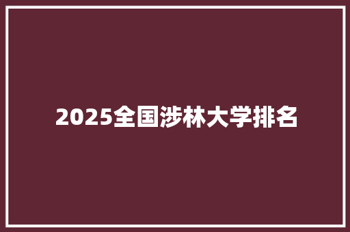 2025全国涉林大学排名 生活感悟