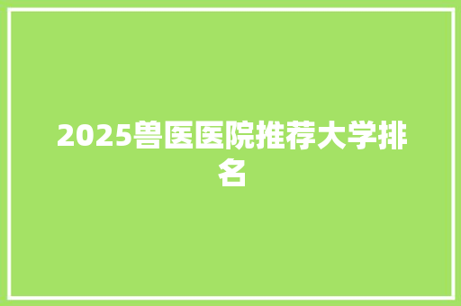 2025兽医医院推荐大学排名