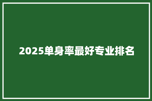 2025单身率最好专业排名