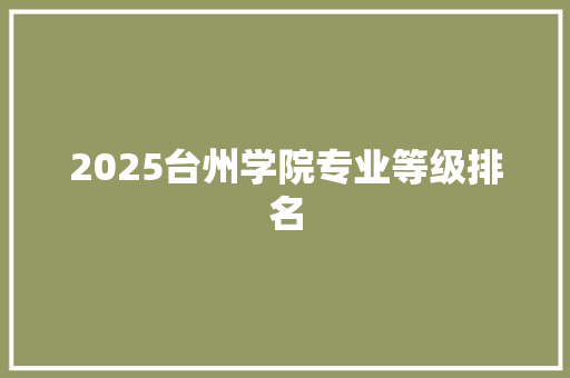 2025台州学院专业等级排名 采访稿