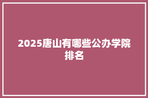 2025唐山有哪些公办学院排名 工作类