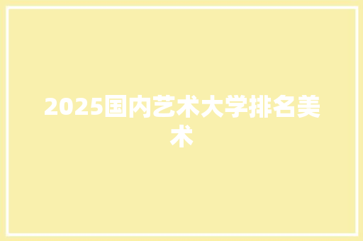 2025国内艺术大学排名美术 生活感悟