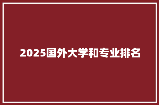 2025国外大学和专业排名 特写稿