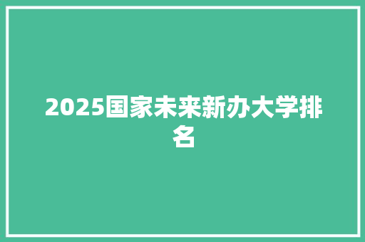 2025国家未来新办大学排名