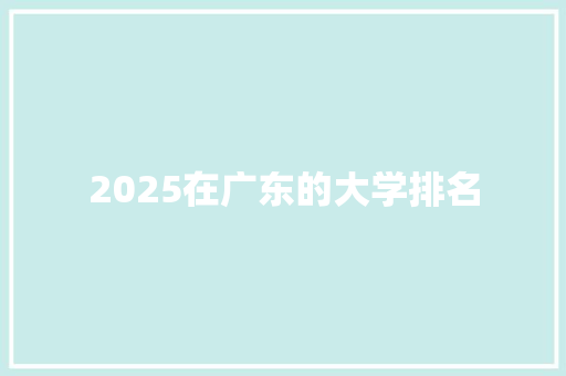 2025在广东的大学排名 工作类