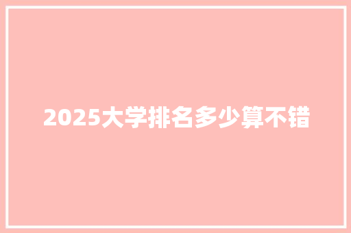 2025大学排名多少算不错