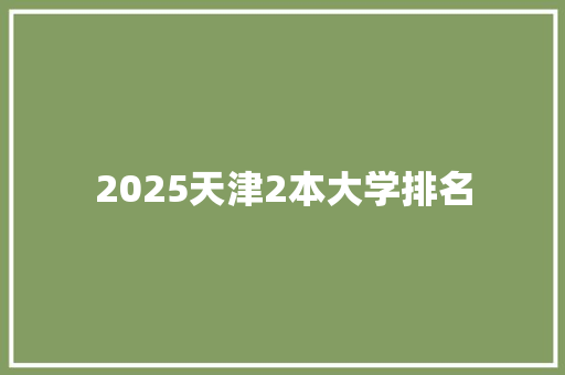 2025天津2本大学排名 生活类