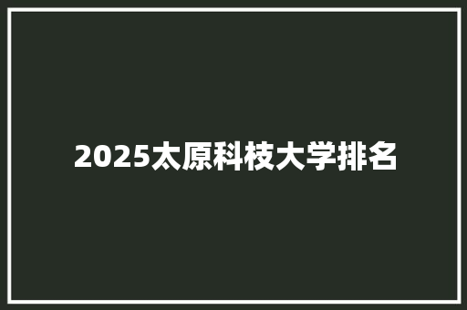 2025太原科枝大学排名