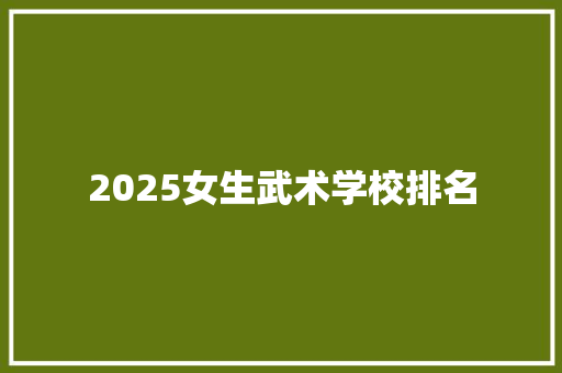 2025女生武术学校排名
