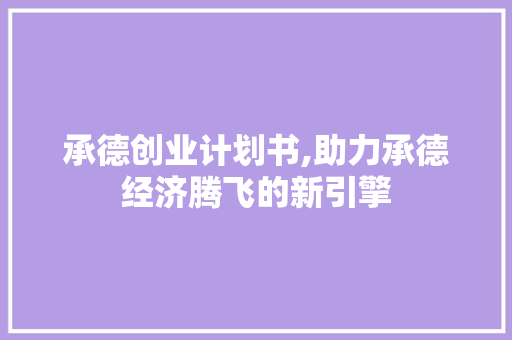 承德创业计划书,助力承德经济腾飞的新引擎