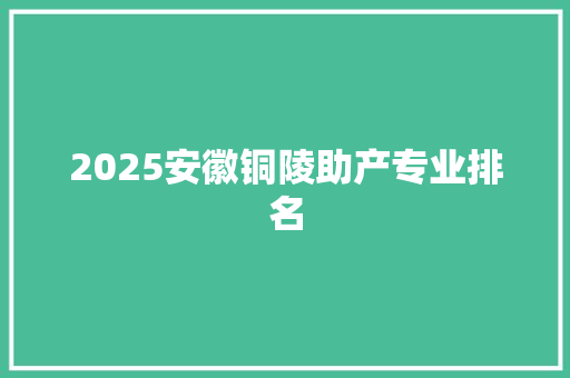 2025安徽铜陵助产专业排名