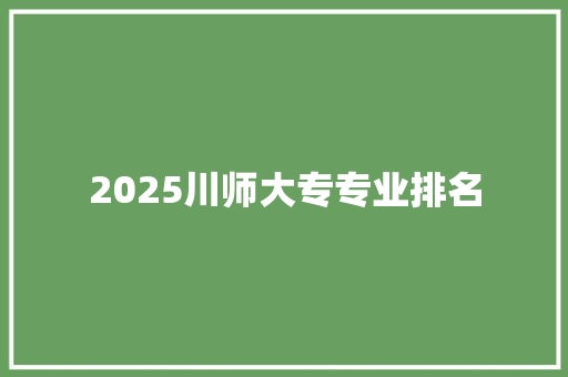 2025川师大专专业排名 采访稿