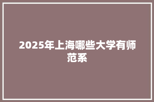 2025年上海哪些大学有师范系