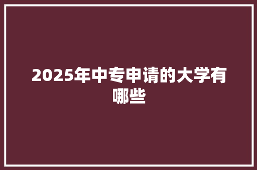 2025年中专申请的大学有哪些