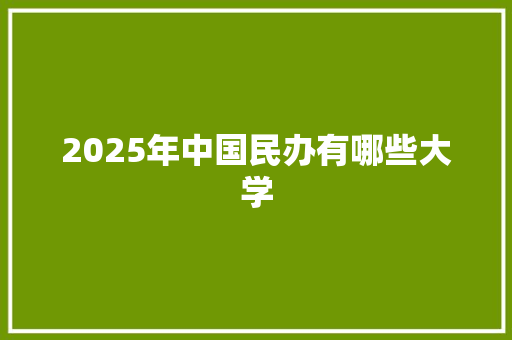 2025年中国民办有哪些大学 生活感悟