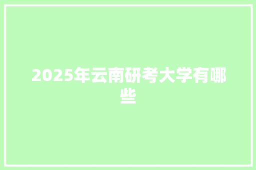 2025年云南研考大学有哪些