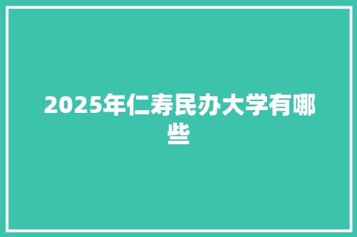 2025年仁寿民办大学有哪些