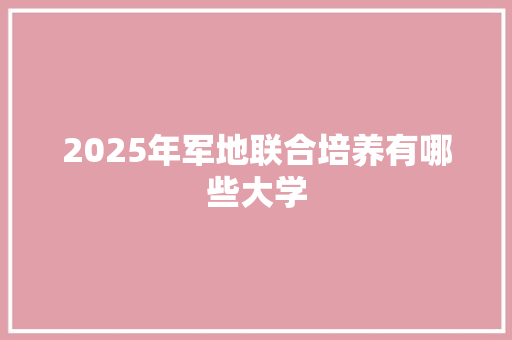 2025年军地联合培养有哪些大学