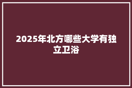 2025年北方哪些大学有独立卫浴