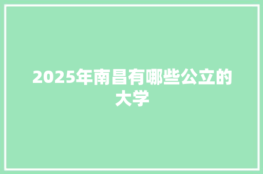 2025年南昌有哪些公立的大学