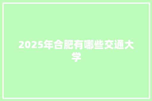 2025年合肥有哪些交通大学