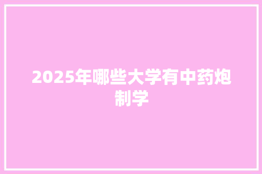 2025年哪些大学有中药炮制学