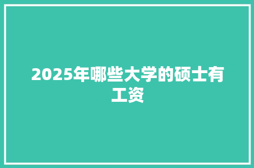 2025年哪些大学的硕士有工资 生活随笔