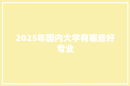 2025年国内大学有哪些好专业