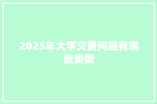 2025年大学交费问题有哪些类型 生活感悟