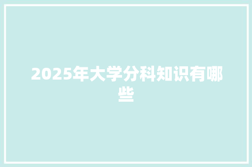 2025年大学分科知识有哪些