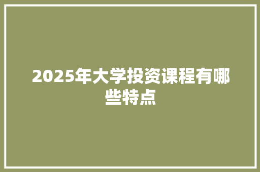 2025年大学投资课程有哪些特点