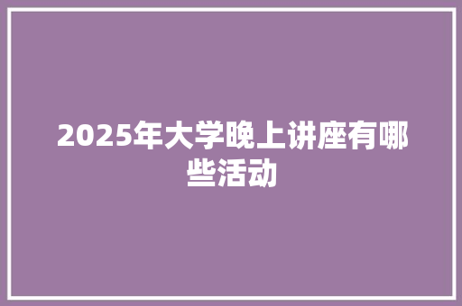 2025年大学晚上讲座有哪些活动