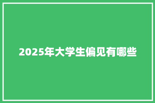 2025年大学生偏见有哪些 工作报告