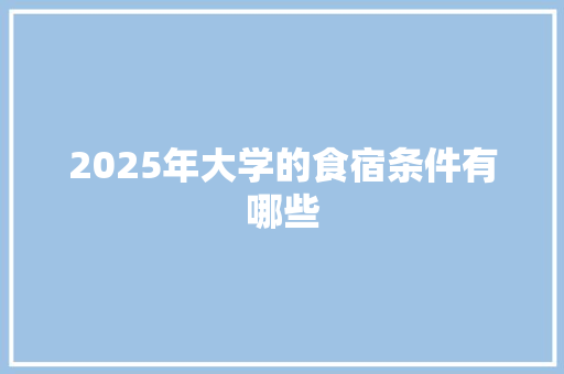 2025年大学的食宿条件有哪些