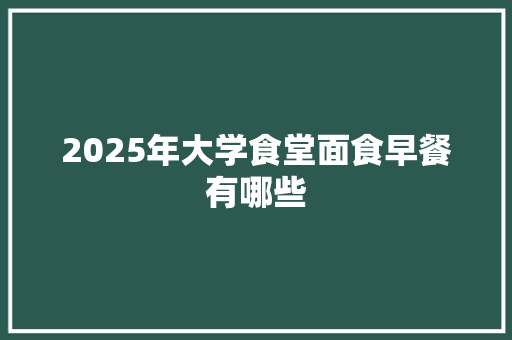 2025年大学食堂面食早餐有哪些