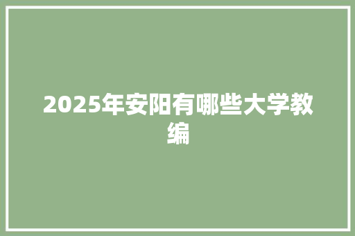 2025年安阳有哪些大学教编 生活感悟